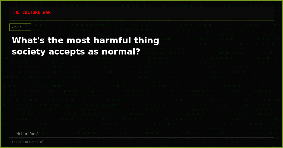 What's the most harmful thing society accepts as normal?