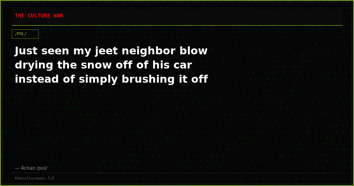 Just seen my jeet neighbor blow drying the snow off of his car instead of simply brushing it off