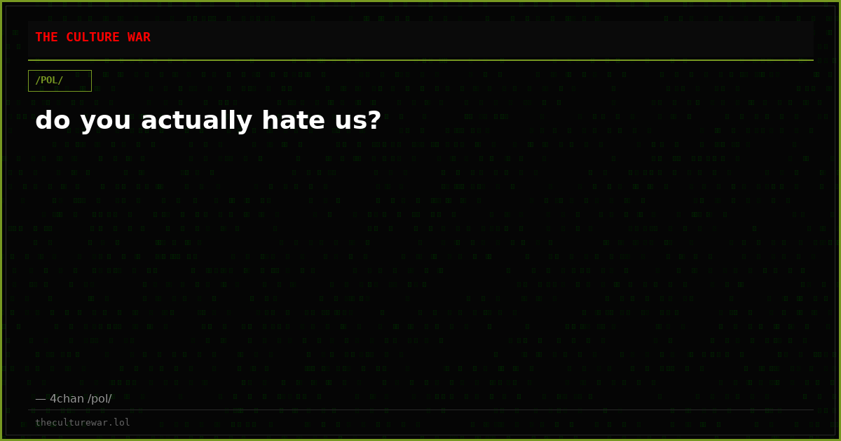 do you actually hate us?