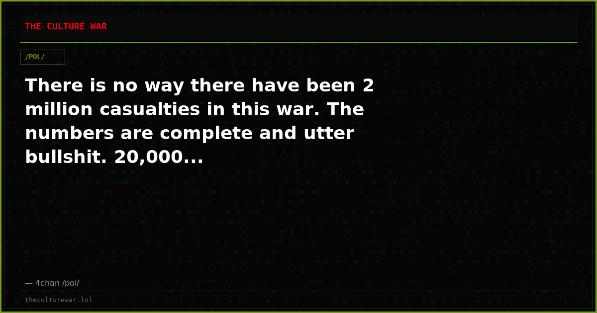 There is no way there have been 2 million casualties in this war. The numbers are complete and utter bullshit. 20,000...