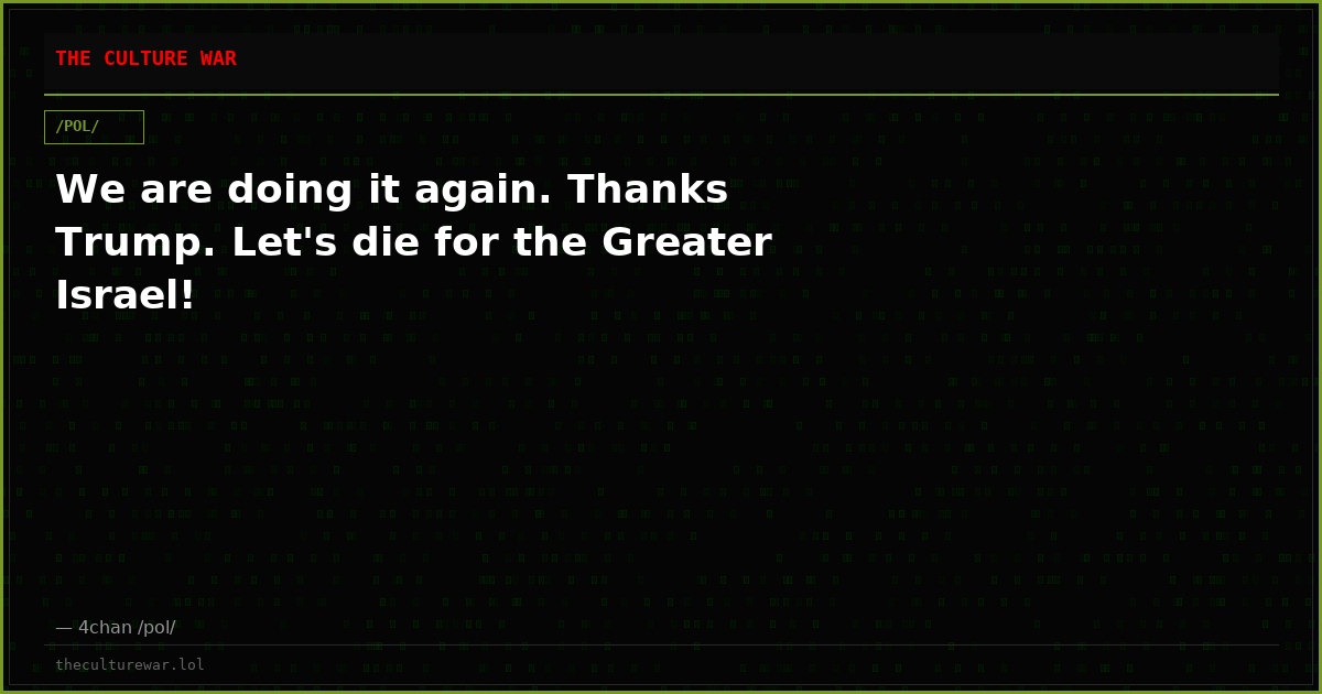 We are doing it again. Thanks Trump. Let's die for the Greater Israel!