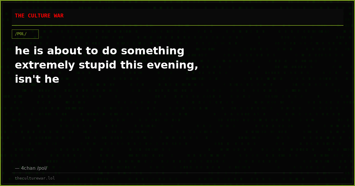 he is about to do something extremely stupid this evening, isn't he