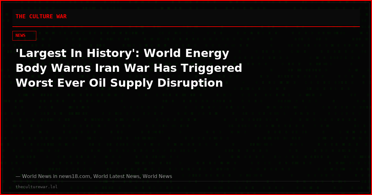 'Largest In History': World Energy Body Warns Iran War Has Triggered Worst Ever Oil Supply Disruption