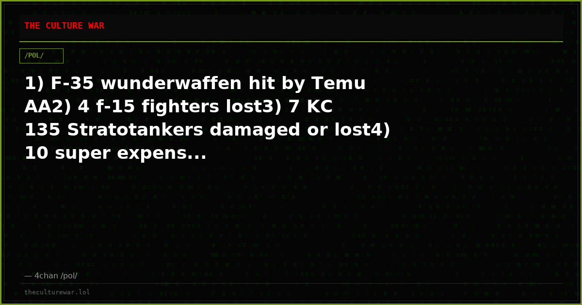 1) F-35 wunderwaffen hit by Temu AA2) 4 f-15 fighters lost3) 7 KC 135 Stratotankers damaged or lost4) 10 super expens...