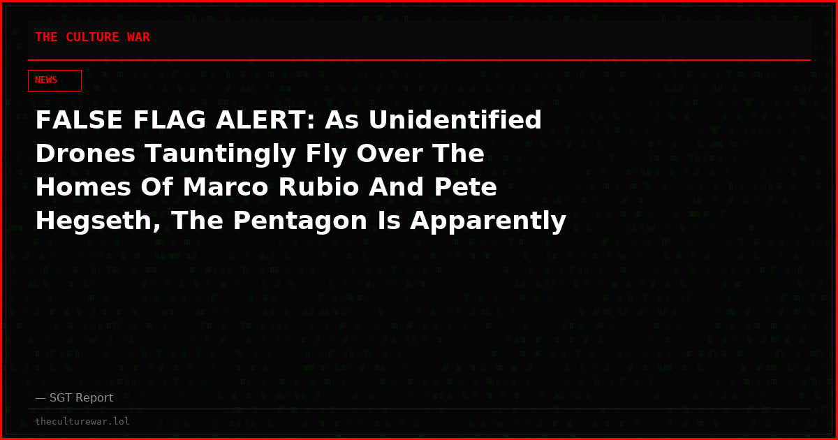 FALSE FLAG ALERT: As Unidentified Drones Tauntingly Fly Over The Homes Of Marco Rubio And Pete Hegseth, The Pentagon Is Apparently Powerless To Stop It