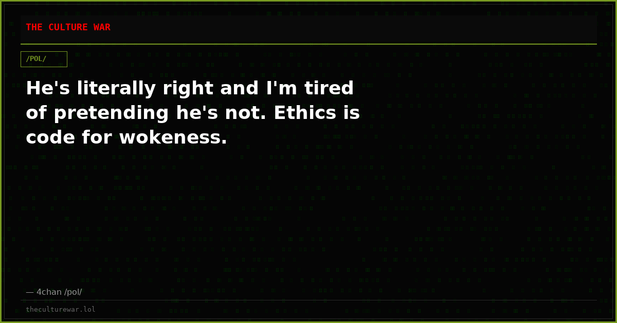He's literally right and I'm tired of pretending he's not. Ethics is code for wokeness.