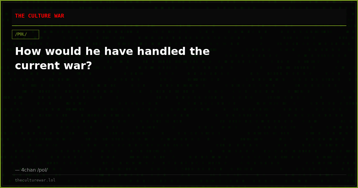 How would he have handled the current war?