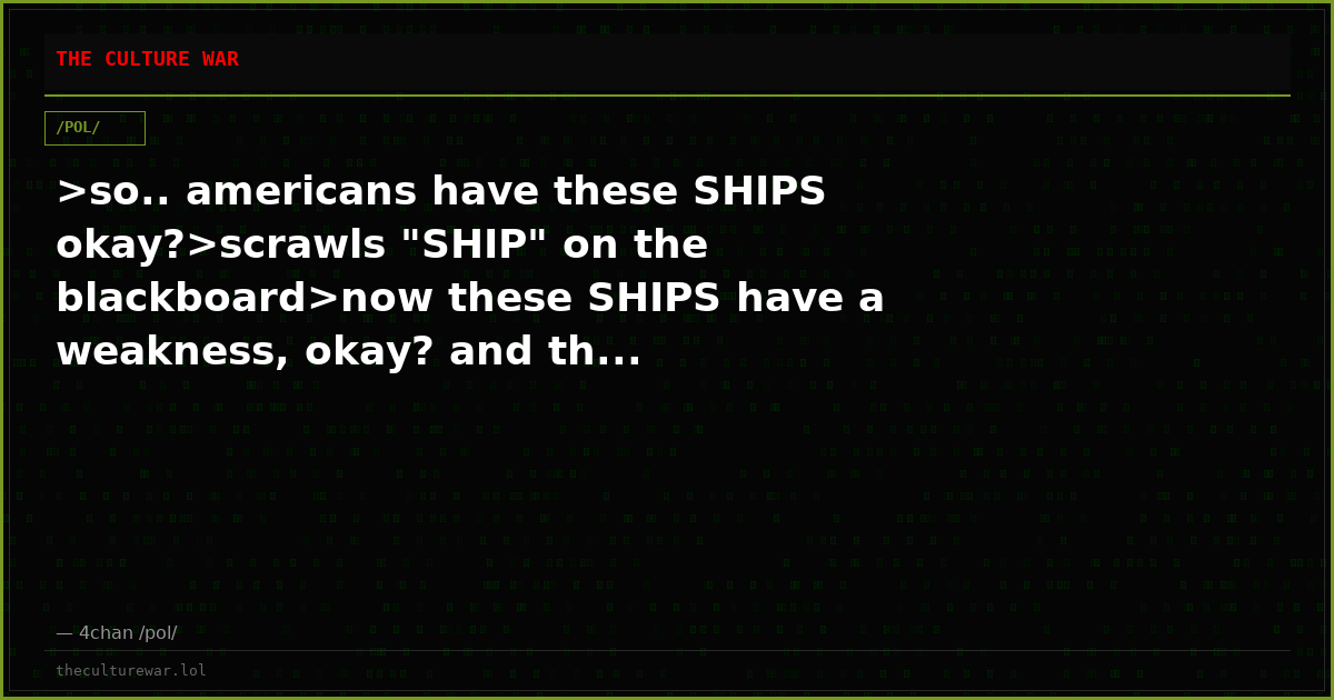 >so.. americans have these SHIPS okay?>scrawls "SHIP" on the blackboard>now these SHIPS have a weakness, okay? and th...