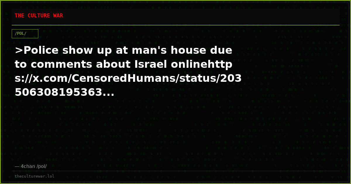 >Police show up at man's house due to comments about Israel onlinehttps://x.com/CensoredHumans/status/203506308195363...