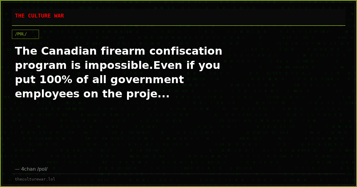 The Canadian firearm confiscation program is impossible.Even if you put 100% of all government employees on the proje...