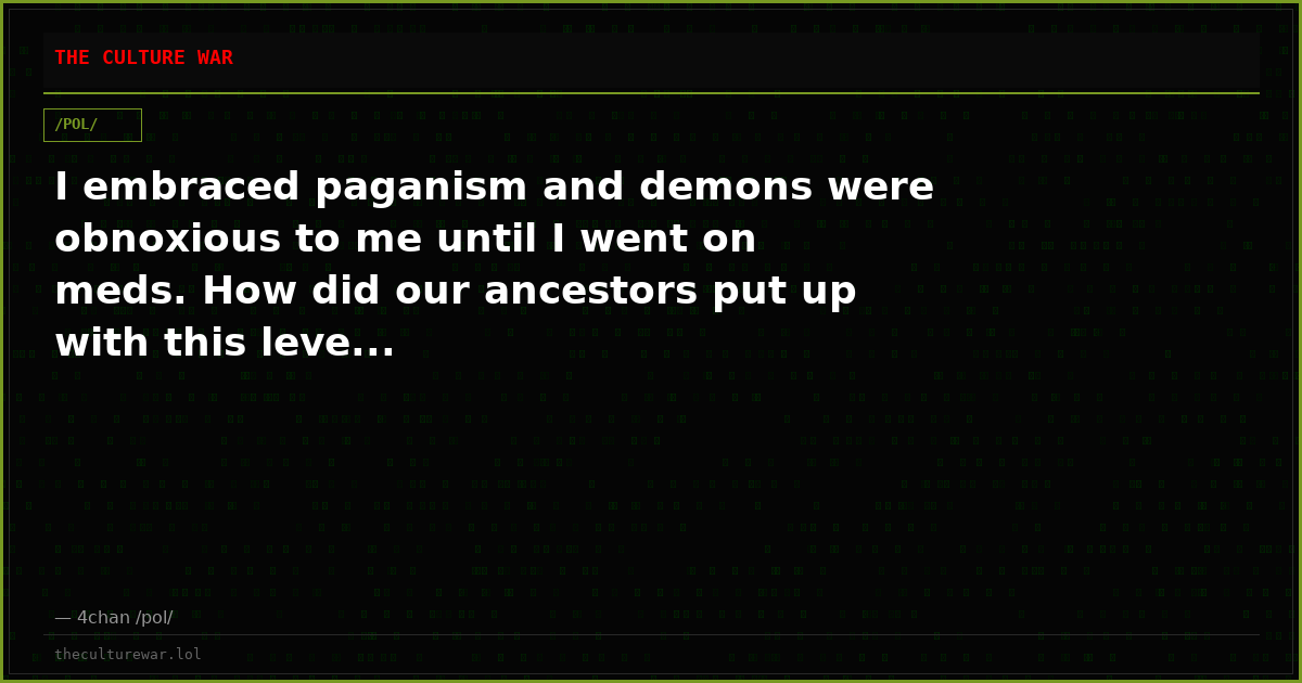 I embraced paganism and demons were obnoxious to me until I went on meds. How did our ancestors put up with this leve...