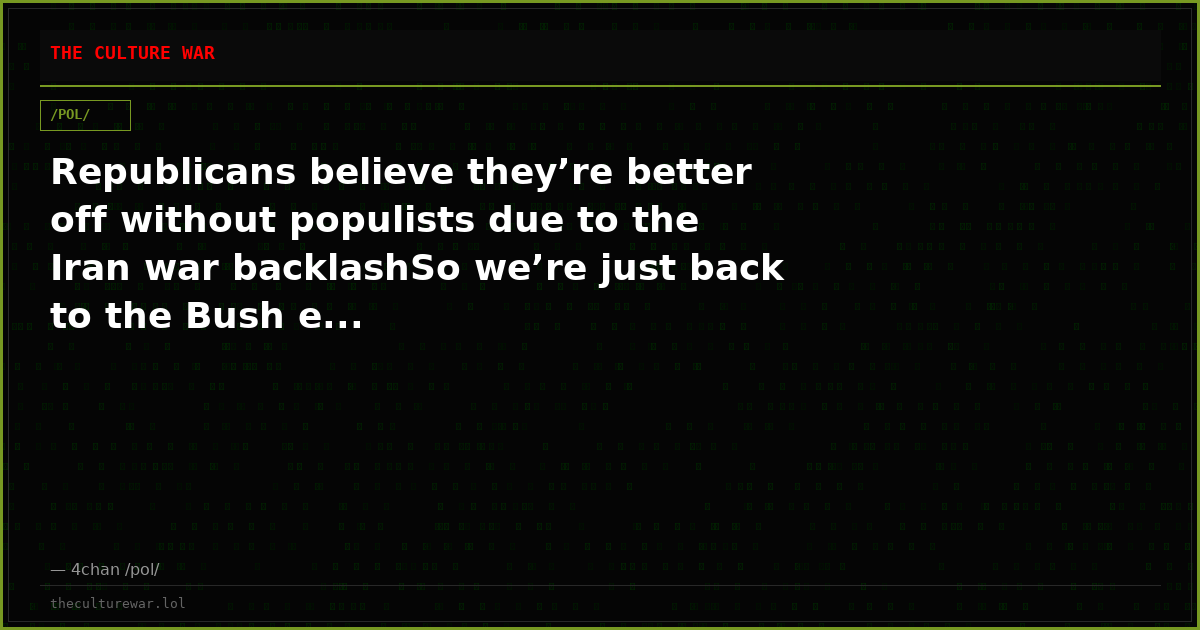 Republicans believe they’re better off without populists due to the Iran war backlashSo we’re just back to the Bush e...
