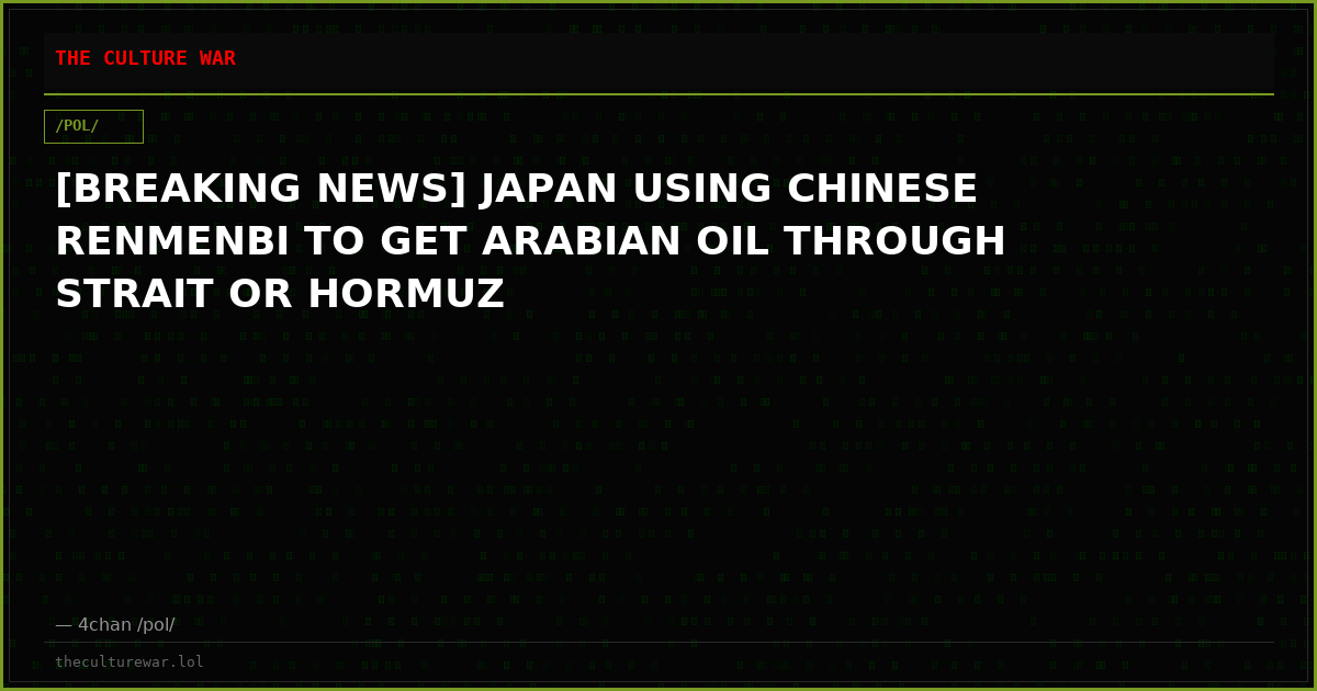 [BREAKING NEWS] JAPAN USING CHINESE RENMENBI TO GET ARABIAN OIL THROUGH STRAIT OR HORMUZ