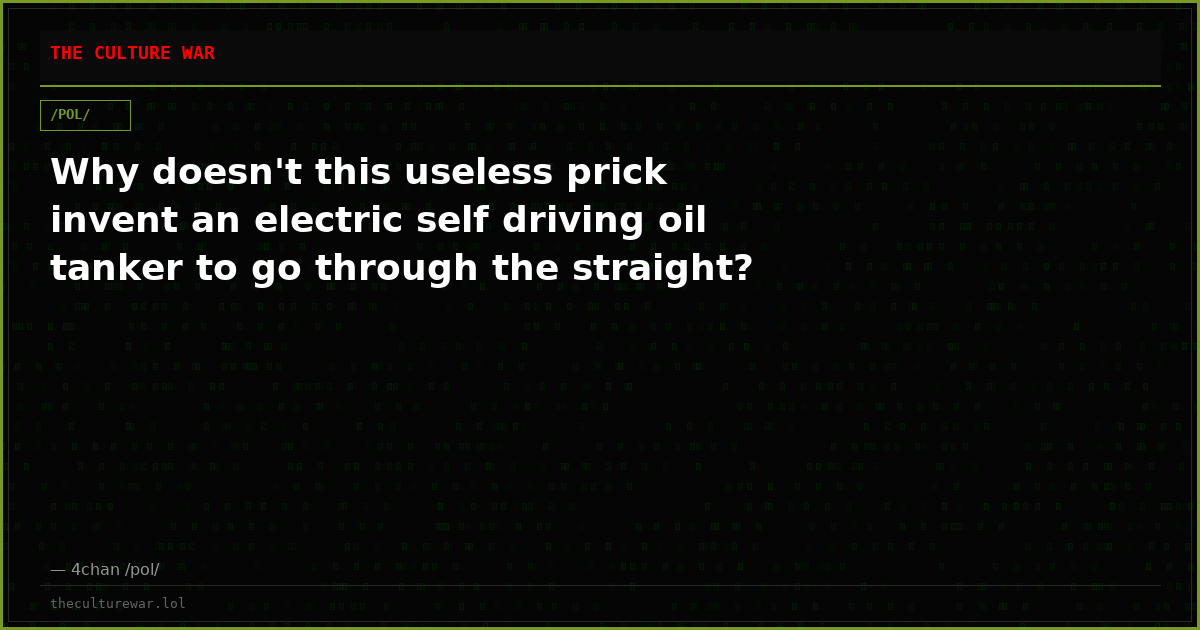 Why doesn't this useless prick invent an electric self driving oil tanker to go through the straight?