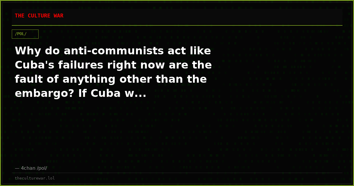 Why do anti-communists act like Cuba's failures right now are the fault of anything other than the embargo? If Cuba w...