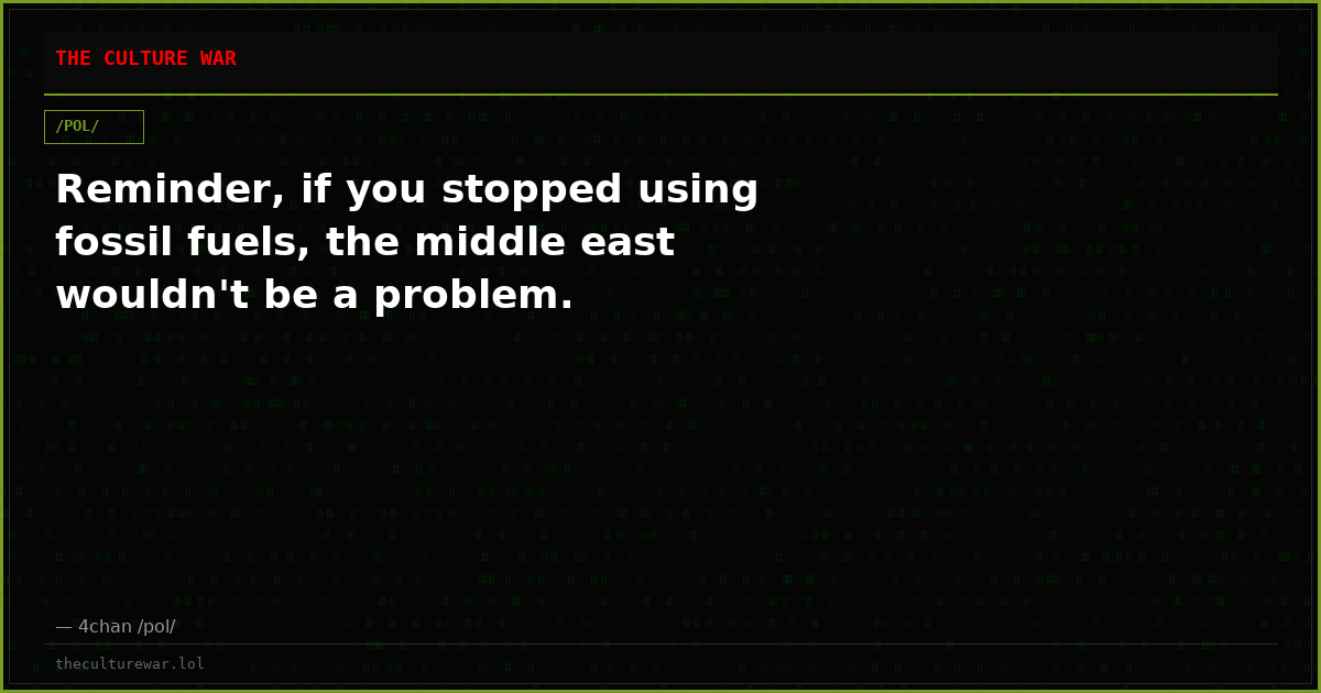 Reminder, if you stopped using fossil fuels, the middle east wouldn't be a problem.