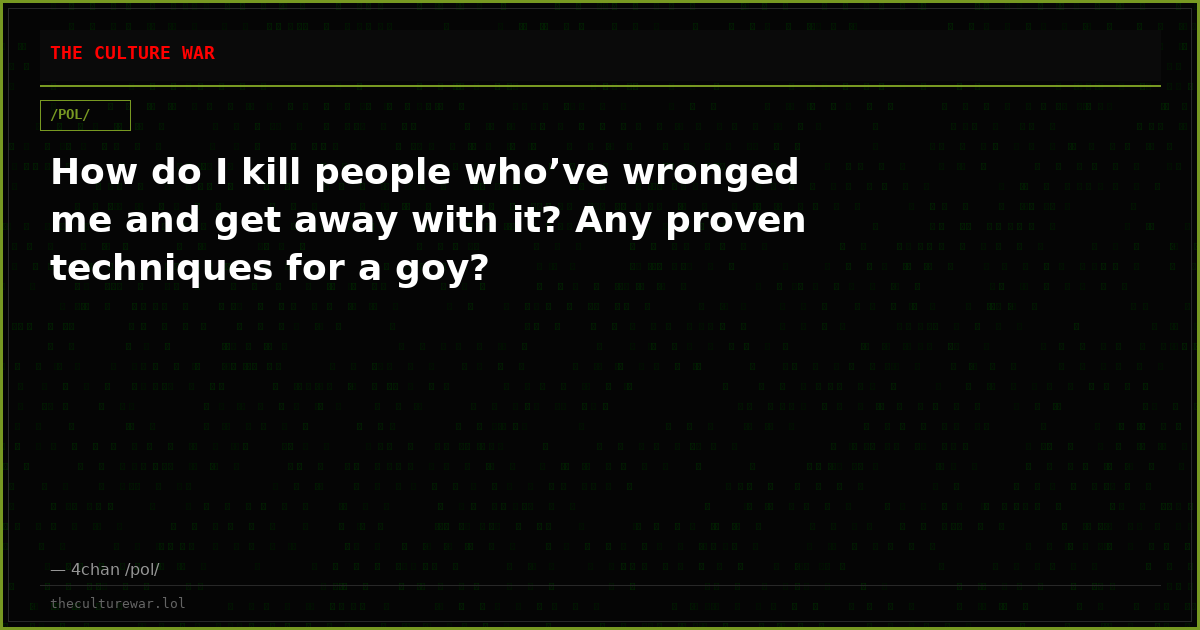 How do I kill people who’ve wronged me and get away with it? Any proven techniques for a goy?
