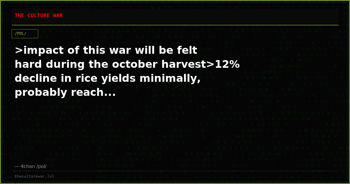 >impact of this war will be felt hard during the october harvest>12% decline in rice yields minimally, probably reach...