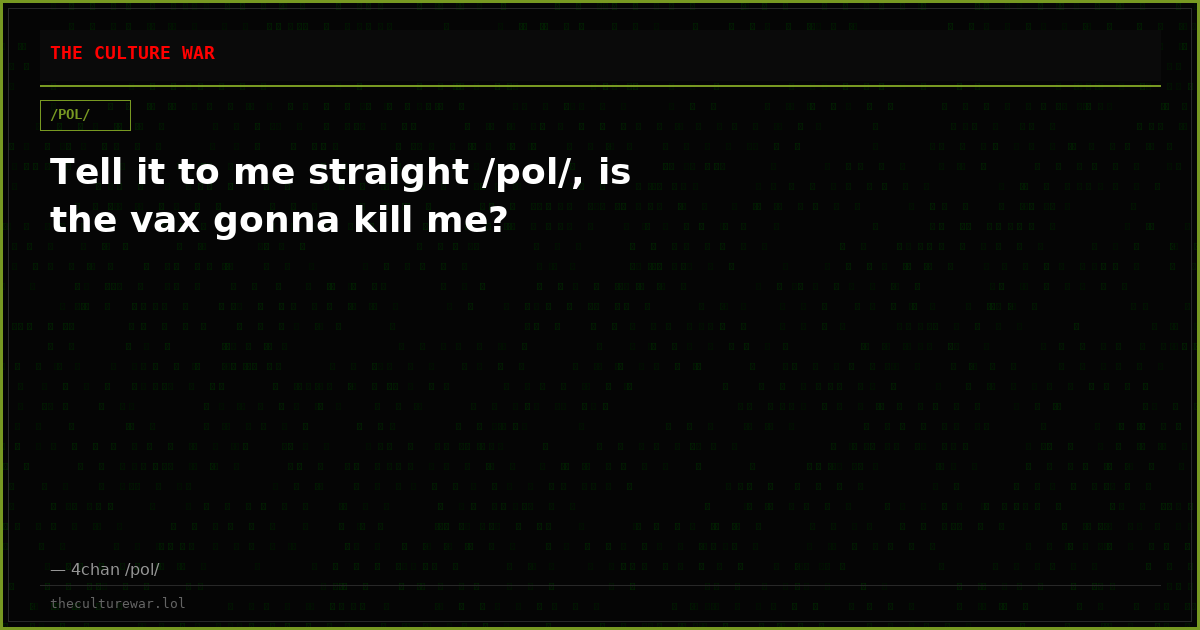 Tell it to me straight /pol/, is the vax gonna kill me?