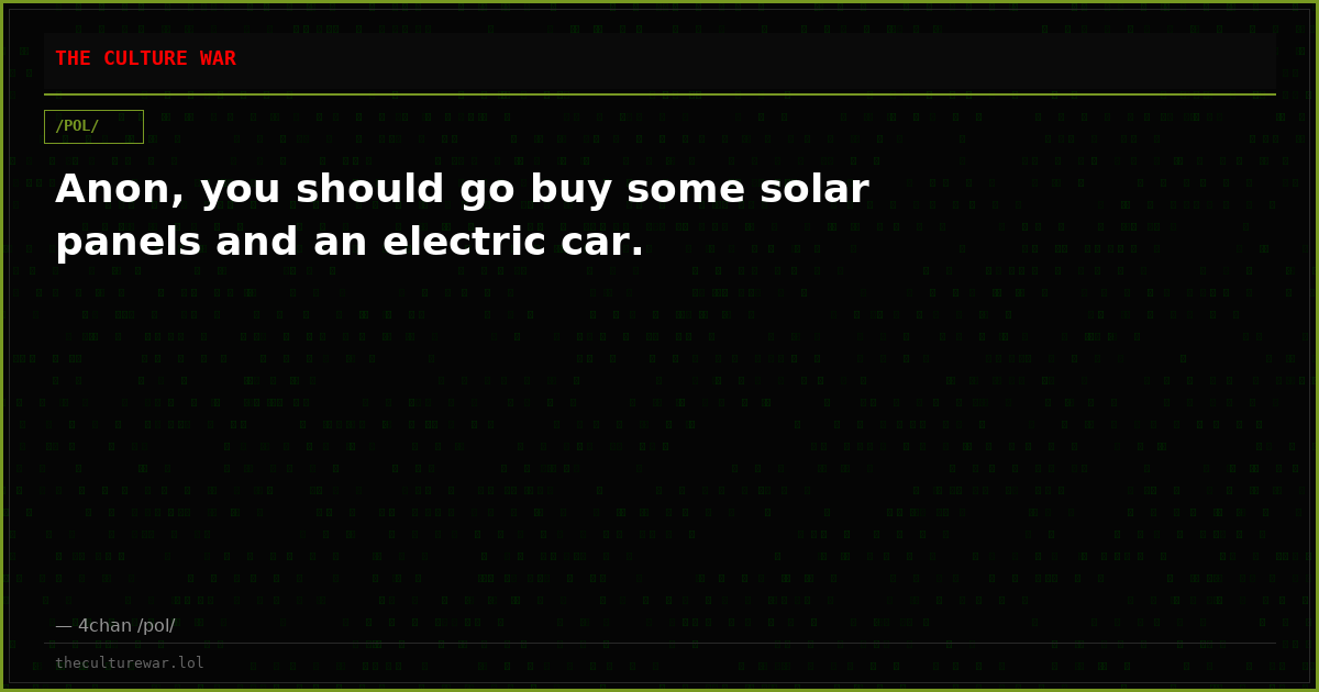 Anon, you should go buy some solar panels and an electric car.