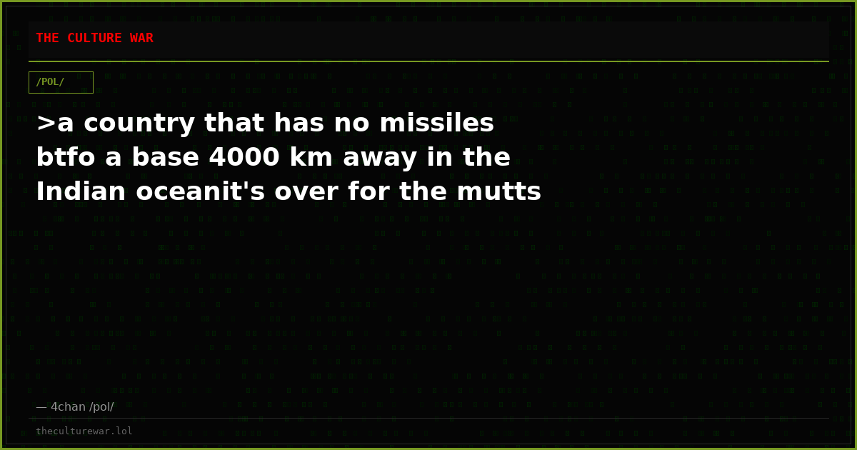 >a country that has no missiles btfo a base 4000 km away in the Indian oceanit's over for the mutts