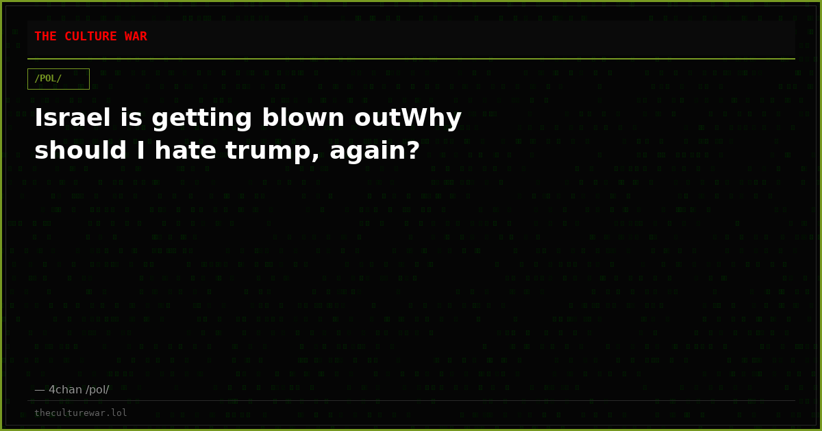 Israel is getting blown outWhy should I hate trump, again?