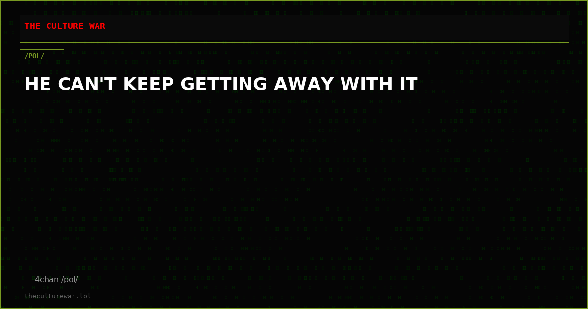 HE CAN'T KEEP GETTING AWAY WITH IT