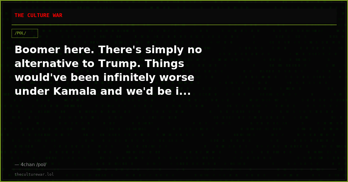 Boomer here. There's simply no alternative to Trump. Things would've been infinitely worse under Kamala and we'd be i...
