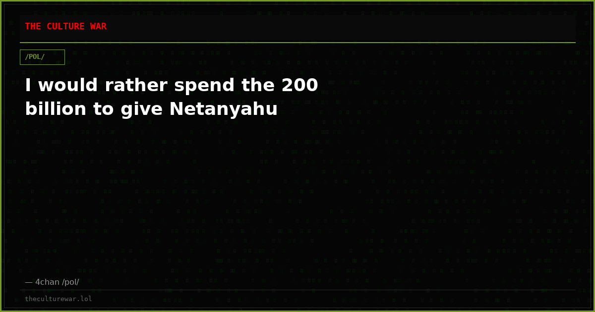 I would rather spend the 200 billion to give Netanyahu