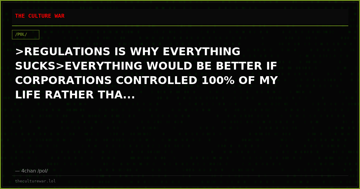 >REGULATIONS IS WHY EVERYTHING SUCKS>EVERYTHING WOULD BE BETTER IF CORPORATIONS CONTROLLED 100% OF MY LIFE RATHER THA...
