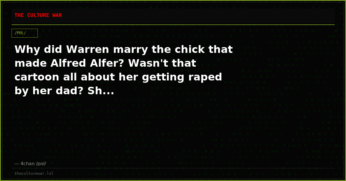 Why did Warren marry the chick that made Alfred Alfer? Wasn't that cartoon all about her getting raped by her dad? Sh...