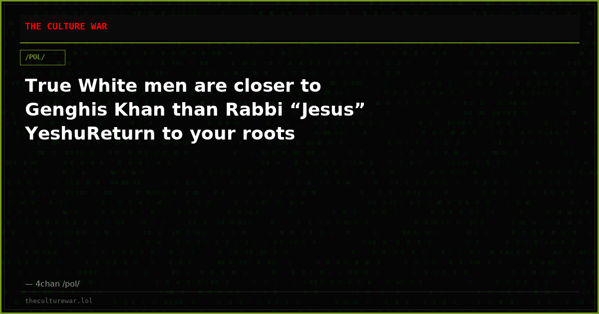 True White men are closer to Genghis Khan than Rabbi “Jesus” YeshuReturn to your roots