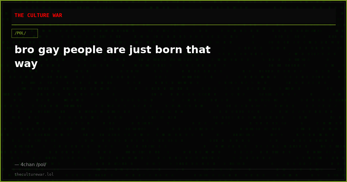 bro gay people are just born that way