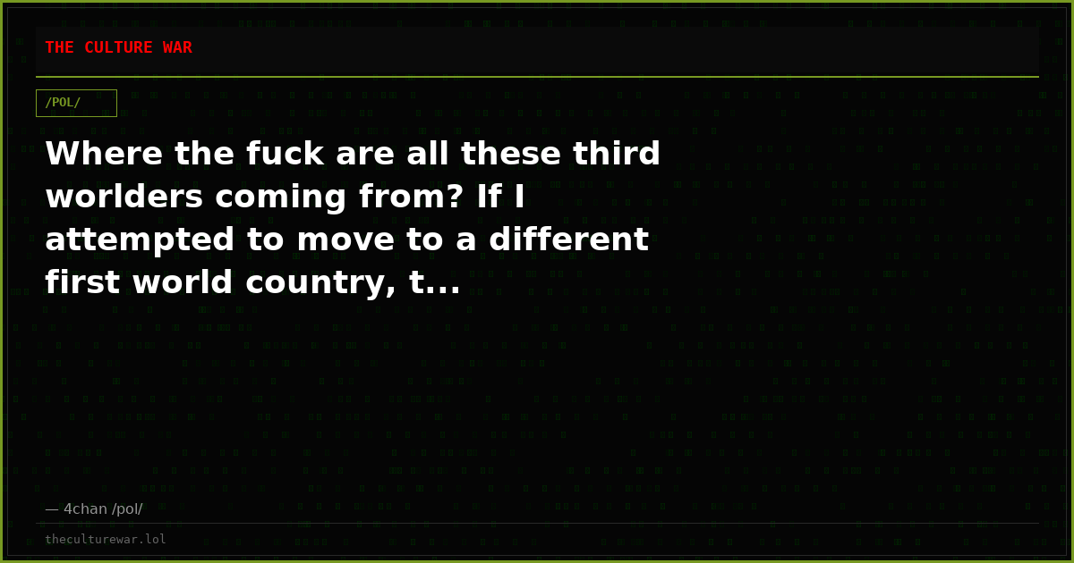 Where the fuck are all these third worlders coming from? If I attempted to move to a different first world country, t...