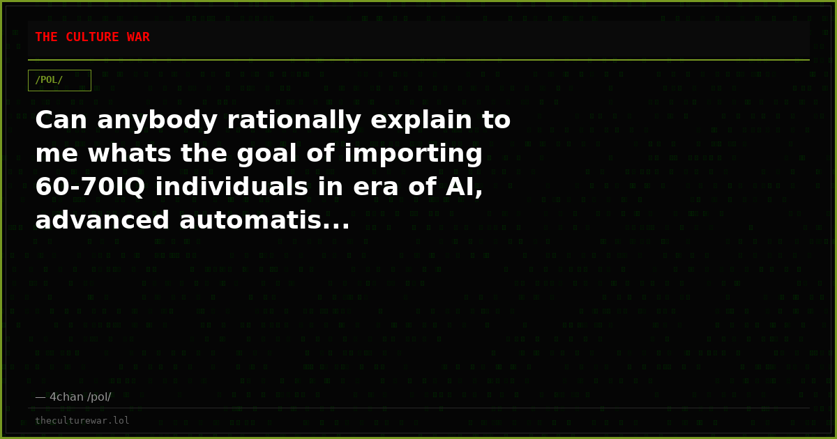 Can anybody rationally explain to me whats the goal of importing 60-70IQ individuals in era of AI, advanced automatis...