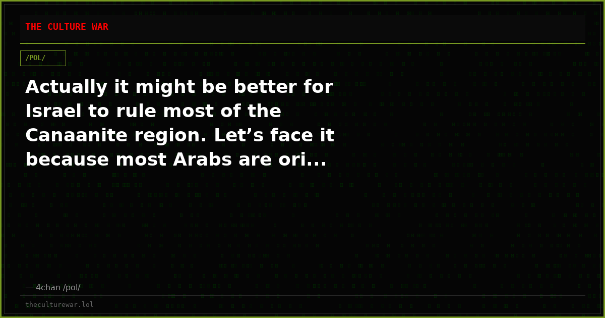 Actually it might be better for Israel to rule most of the Canaanite region. Let’s face it because most Arabs are ori...