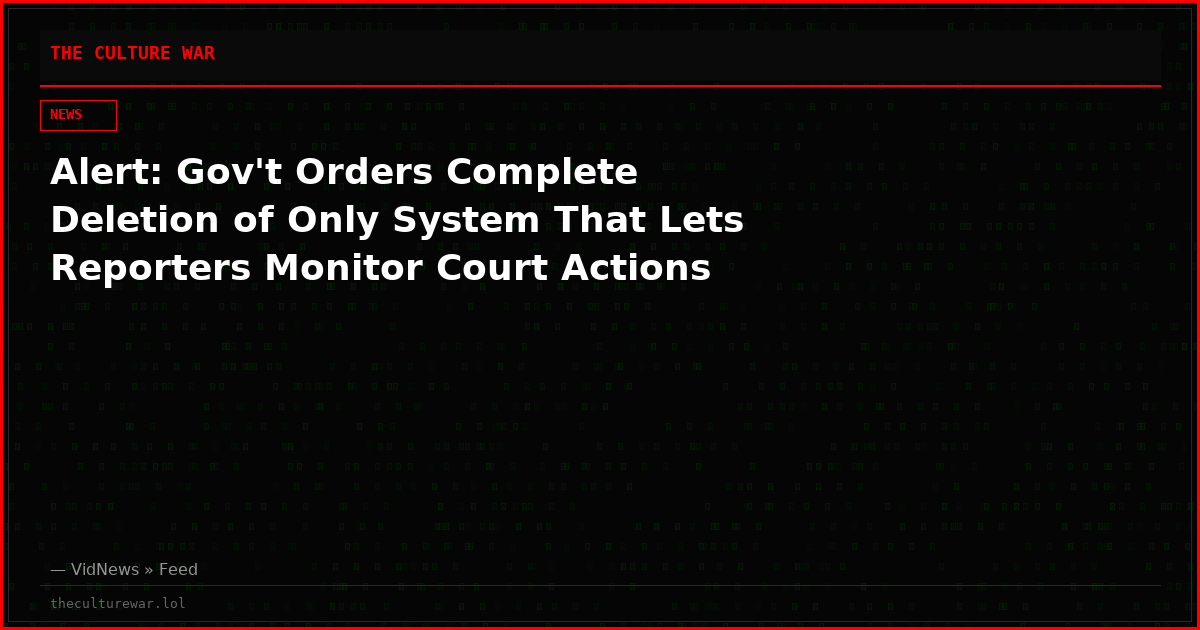 Alert: Gov't Orders Complete Deletion of Only System That Lets Reporters Monitor Court Actions