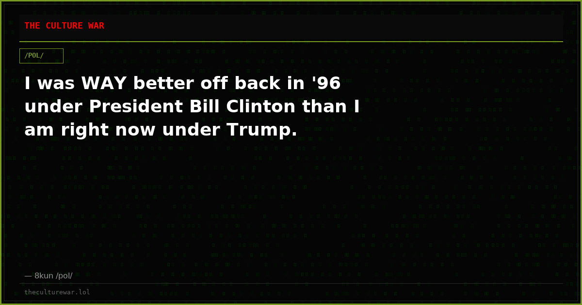 I was WAY better off back in '96 under President Bill Clinton than I am right now under Trump.