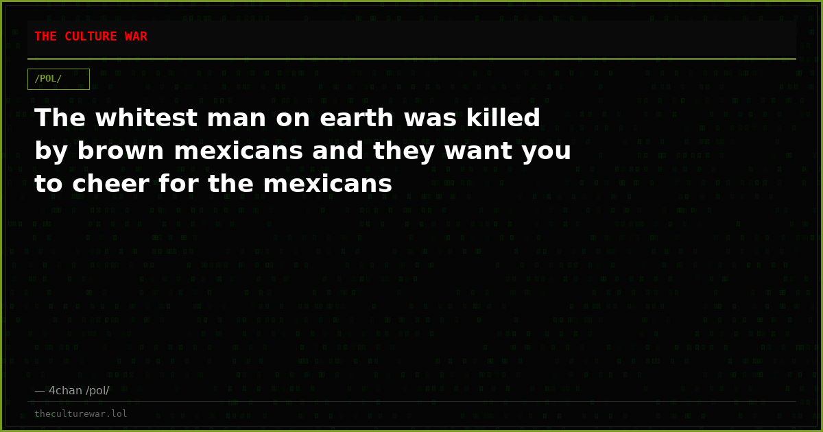 The whitest man on earth was killed by brown mexicans and they want you to cheer for the mexicans