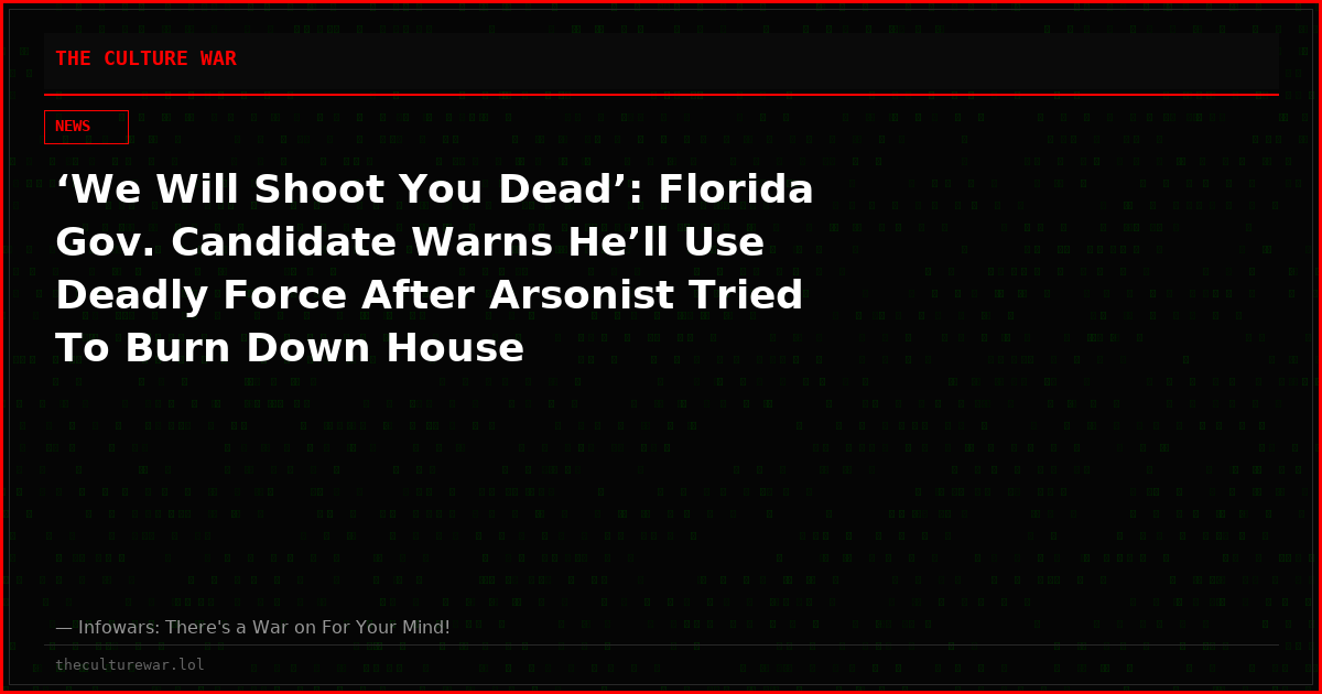‘We Will Shoot You Dead’: Florida Gov. Candidate Warns He’ll Use Deadly Force After Arsonist Tried To Burn Down House