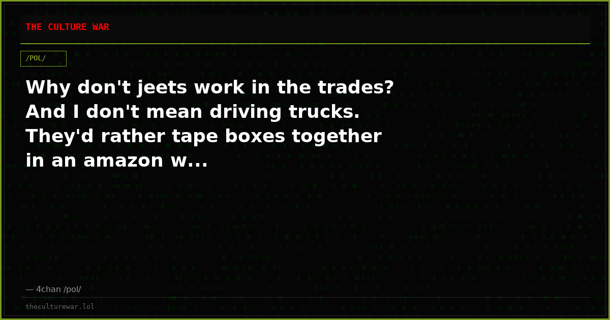 Why don't jeets work in the trades? And I don't mean driving trucks. They'd rather tape boxes together in an amazon w...