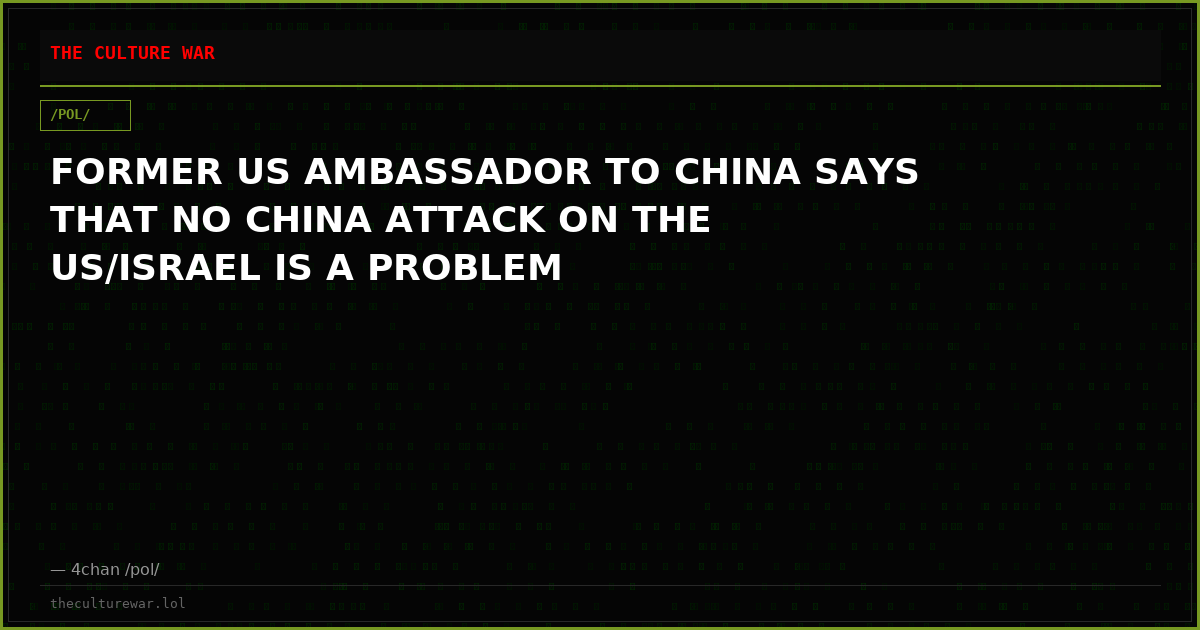 FORMER US AMBASSADOR TO CHINA SAYS THAT NO CHINA ATTACK ON THE US/ISRAEL IS A PROBLEM