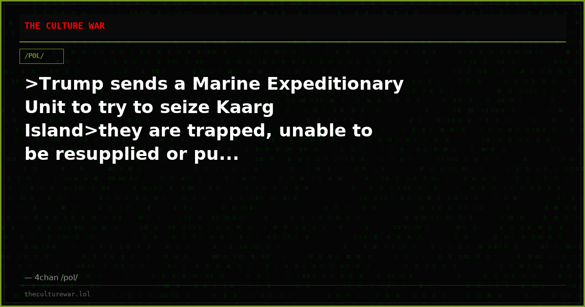 >Trump sends a Marine Expeditionary Unit to try to seize Kaarg Island>they are trapped, unable to be resupplied or pu...