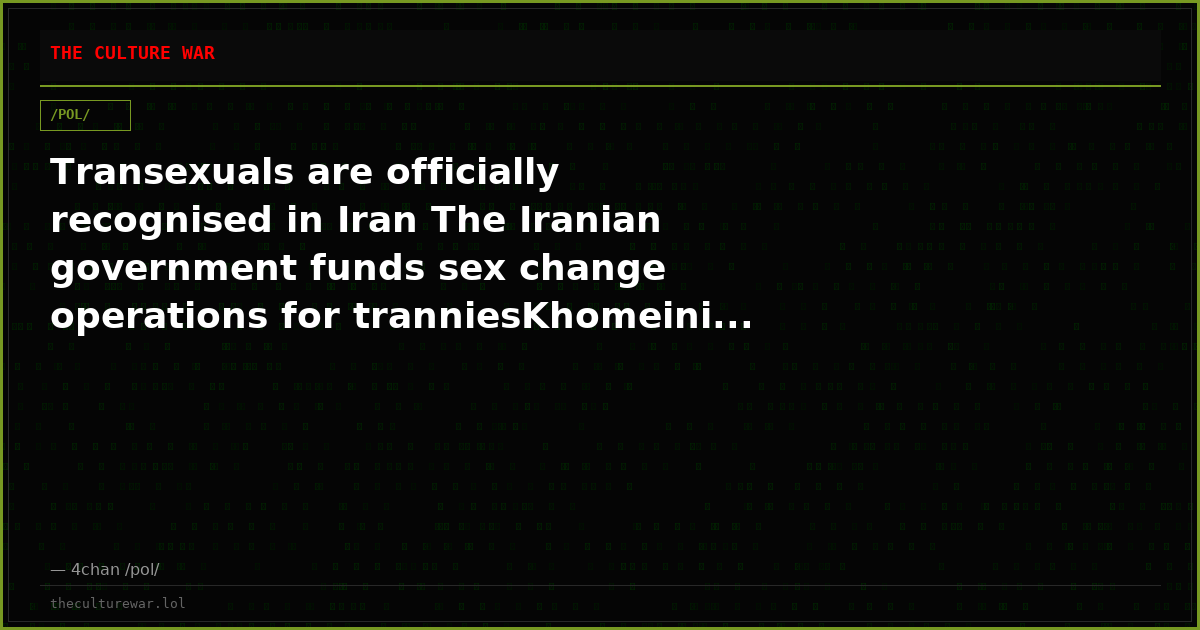Transexuals are officially recognised in Iran The Iranian government funds sex change operations for tranniesKhomeini...