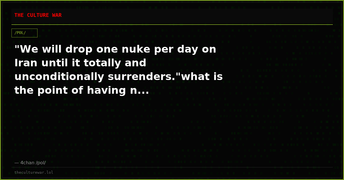 "We will drop one nuke per day on Iran until it totally and unconditionally surrenders."what is the point of having n...