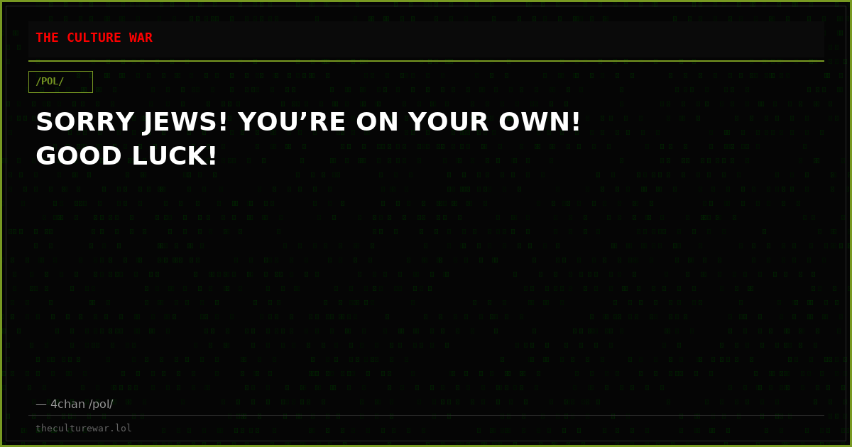 SORRY JEWS! YOU’RE ON YOUR OWN! GOOD LUCK!