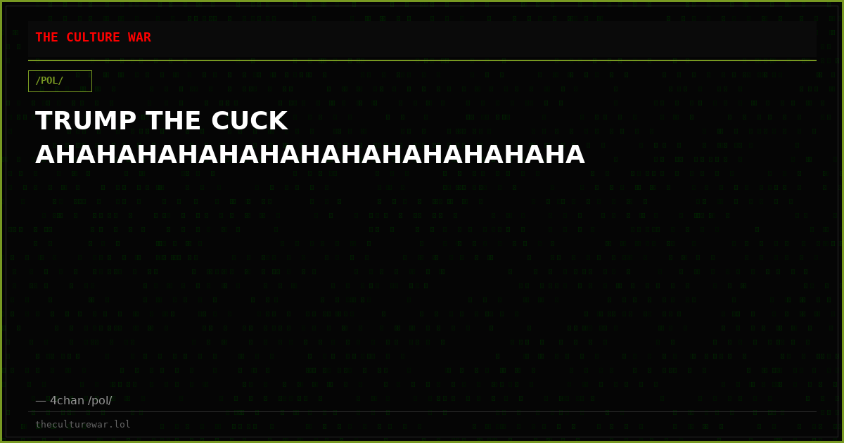 TRUMP THE CUCK AHAHAHAHAHAHAHAHAHAHAHAHAHA