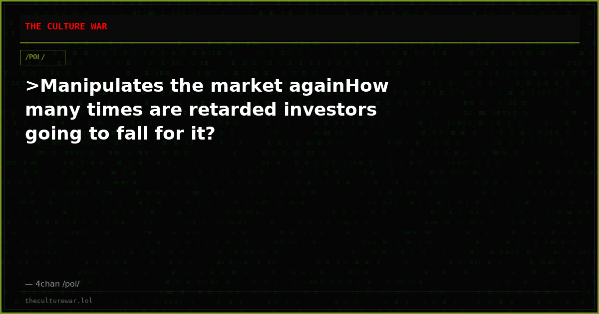 >Manipulates the market againHow many times are retarded investors going to fall for it?