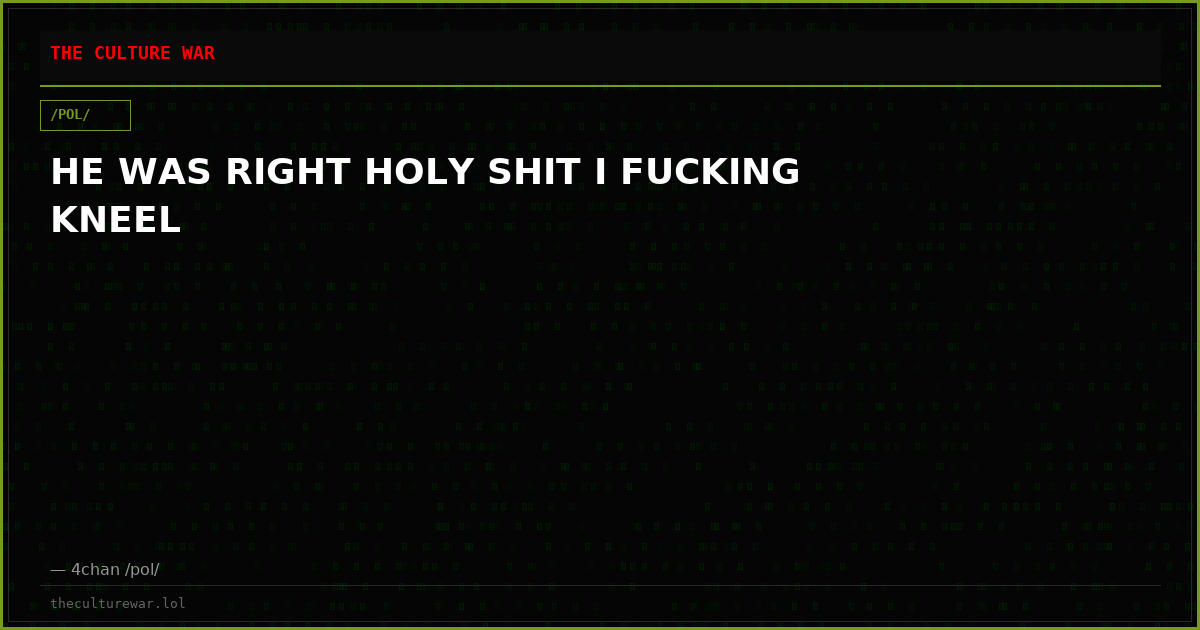 HE WAS RIGHT HOLY SHIT I FUCKING KNEEL