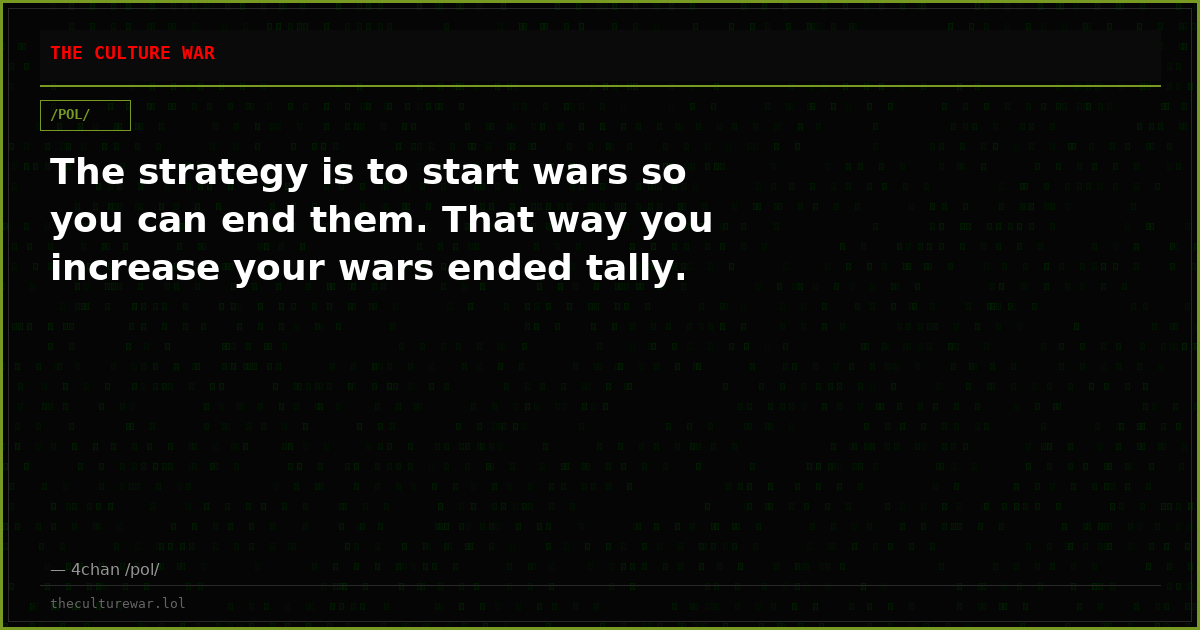 The strategy is to start wars so you can end them. That way you increase your wars ended tally.